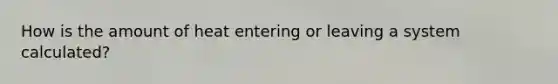 How is the amount of heat entering or leaving a system calculated?