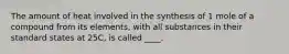 The amount of heat involved in the synthesis of 1 mole of a compound from its elements, with all substances in their standard states at 25C, is called ____.