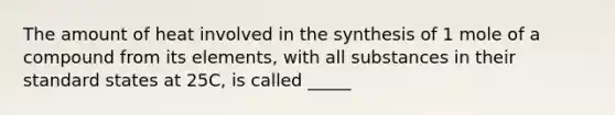 The amount of heat involved in the synthesis of 1 mole of a compound from its elements, with all substances in their standard states at 25C, is called _____