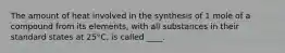 The amount of heat involved in the synthesis of 1 mole of a compound from its elements, with all substances in their standard states at 25°C, is called ____.