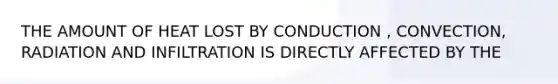 THE AMOUNT OF HEAT LOST BY CONDUCTION , CONVECTION, RADIATION AND INFILTRATION IS DIRECTLY AFFECTED BY THE