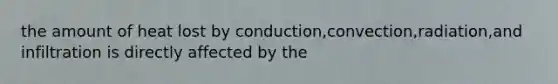 the amount of heat lost by conduction,convection,radiation,and infiltration is directly affected by the