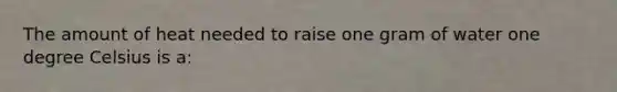 The amount of heat needed to raise one gram of water one degree Celsius is a:
