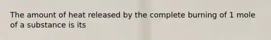 The amount of heat released by the complete burning of 1 mole of a substance is its