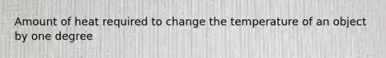 Amount of heat required to change the temperature of an object by one degree