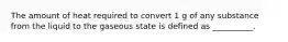 The amount of heat required to convert 1 g of any substance from the liquid to the gaseous state is defined as __________.