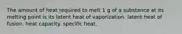 The amount of heat required to melt 1 g of a substance at its melting point is its latent heat of vaporization. latent heat of fusion. heat capacity. specific heat.