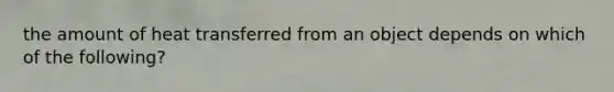 the amount of heat transferred from an object depends on which of the following?