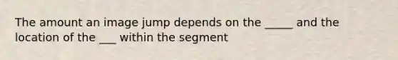 The amount an image jump depends on the _____ and the location of the ___ within the segment