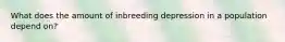 What does the amount of inbreeding depression in a population depend on?