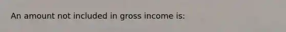 An amount not included in gross income is: