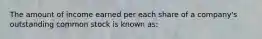 The amount of income earned per each share of a company's outstanding common stock is known as: