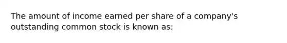 The amount of income earned per share of a company's outstanding common stock is known as: