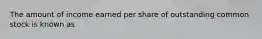 The amount of income earned per share of outstanding common stock is known as