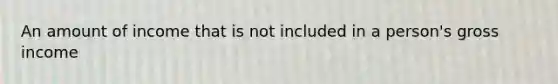 An amount of income that is not included in a person's gross income