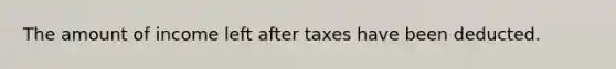 The amount of income left after taxes have been deducted.