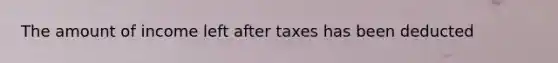 The amount of income left after taxes has been deducted