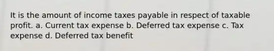 It is the amount of income taxes payable in respect of taxable profit. a. Current tax expense b. Deferred tax expense c. Tax expense d. Deferred tax benefit