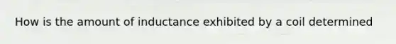 How is the amount of inductance exhibited by a coil determined