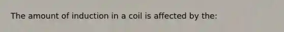 The amount of induction in a coil is affected by the: