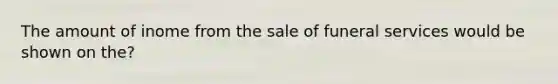 The amount of inome from the sale of funeral services would be shown on the?