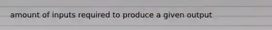 amount of inputs required to produce a given output