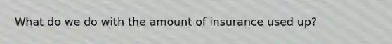 What do we do with the amount of insurance used up?