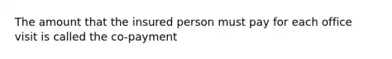 The amount that the insured person must pay for each office visit is called the co-payment