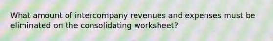 What amount of intercompany revenues and expenses must be eliminated on the consolidating worksheet?