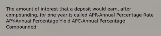 The amount of interest that a deposit would earn, after compounding, for one year is called APR-Annual Percentage Rate APY-Annual Percentage Yield APC-Annual Percentage Compounded