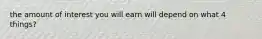 the amount of interest you will earn will depend on what 4 things?