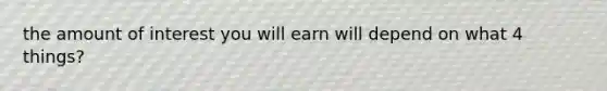 the amount of interest you will earn will depend on what 4 things?