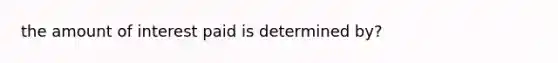 the amount of interest paid is determined by?