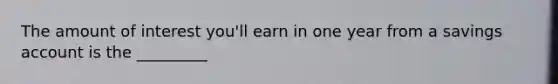 The amount of interest you'll earn in one year from a savings account is the _________