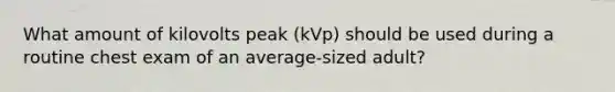 What amount of kilovolts peak (kVp) should be used during a routine chest exam of an average-sized adult?