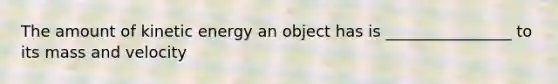 The amount of kinetic energy an object has is ________________ to its mass and velocity