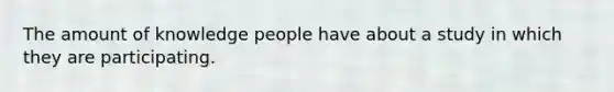 The amount of knowledge people have about a study in which they are participating.