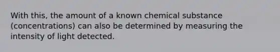 With this, the amount of a known chemical substance (concentrations) can also be determined by measuring the intensity of light detected.