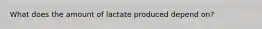What does the amount of lactate produced depend on?