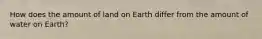 How does the amount of land on Earth differ from the amount of water on Earth?