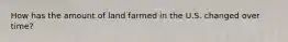 How has the amount of land farmed in the U.S. changed over time?