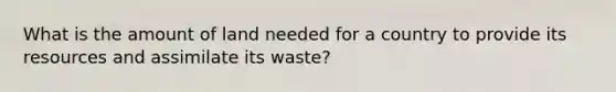 What is the amount of land needed for a country to provide its resources and assimilate its waste?