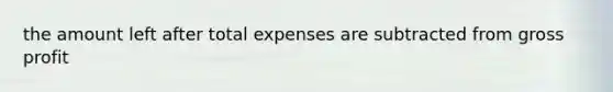 the amount left after total expenses are subtracted from <a href='https://www.questionai.com/knowledge/klIB6Lsdwh-gross-profit' class='anchor-knowledge'>gross profit</a>