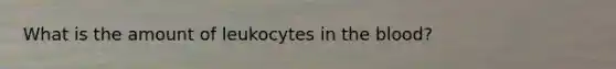 What is the amount of leukocytes in the blood?