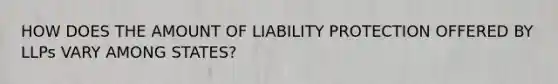 HOW DOES THE AMOUNT OF LIABILITY PROTECTION OFFERED BY LLPs VARY AMONG STATES?