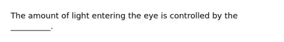 The amount of light entering the eye is controlled by the __________.