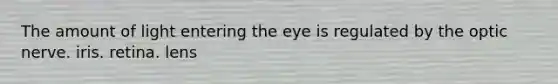 The amount of light entering the eye is regulated by the optic nerve. iris. retina. lens