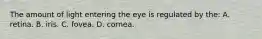 The amount of light entering the eye is regulated by the: A. retina. B. iris. C. fovea. D. cornea.