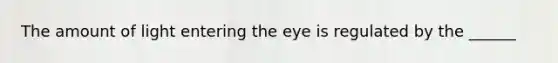 The amount of light entering the eye is regulated by the ______