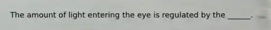 The amount of light entering the eye is regulated by the ______.